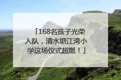 168名孩子光荣入队，清水塘江湾小学这场仪式超燃！