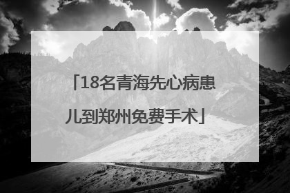 18名青海先心病患儿到郑州免费手术