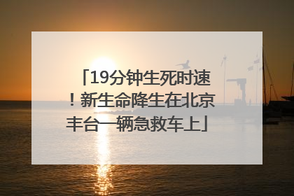 19分钟生死时速！新生命降生在北京丰台一辆急救车上