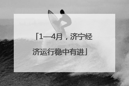 1—4月，济宁经济运行稳中有进