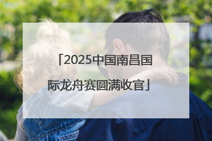 2025中国南昌国际龙舟赛圆满收官