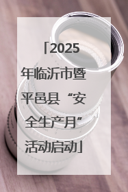 2025年临沂市暨平邑县“安全生产月”活动启动