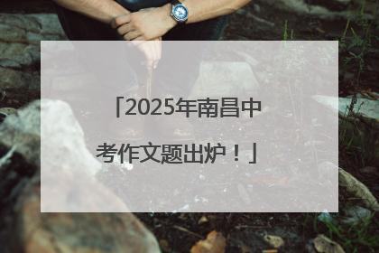 2025年南昌中考作文题出炉！