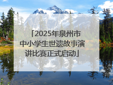 2025年泉州市中小学生世遗故事演讲比赛正式启动