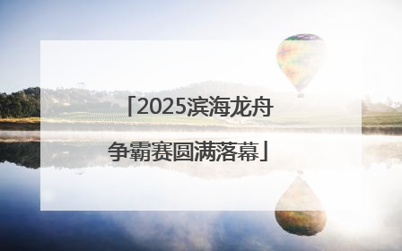 2025滨海龙舟争霸赛圆满落幕