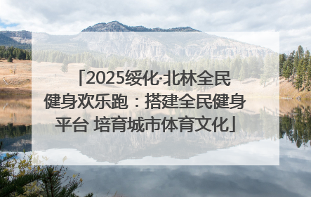 2025绥化·北林全民健身欢乐跑：搭建全民健身平台 培育城市体育文化