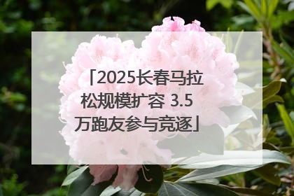 2025长春马拉松规模扩容 3.5万跑友参与竞逐