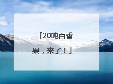 20吨百香果，来了！