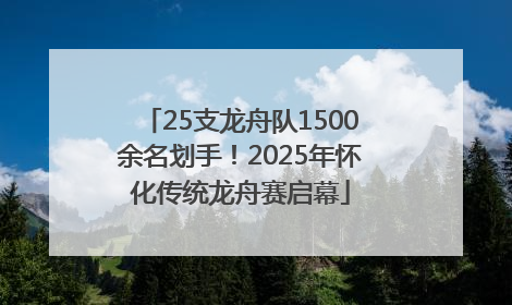 25支龙舟队1500余名划手！2025年怀化传统龙舟赛启幕