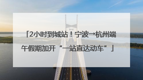 2小时到城站！宁波→杭州端午假期加开“一站直达动车”