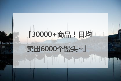 30000+商品！日均卖出6000个馒头~