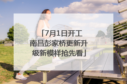 7月1日开工 南昌彭家桥更新升级新模样抢先看