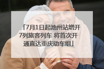 7月1日起池州站增开7列旅客列车 将首次开通直达重庆动车组