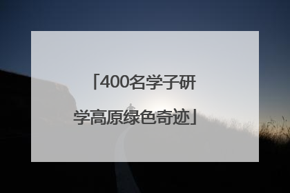 400名学子研学高原绿色奇迹