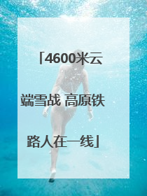 4600米云端雪战 高原铁路人在一线