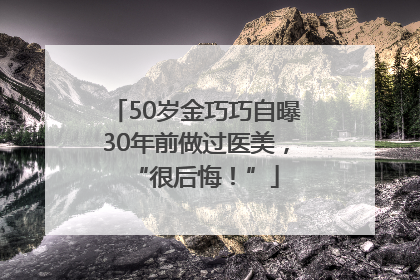 50岁金巧巧自曝30年前做过医美，“很后悔！”