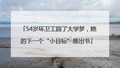 54岁环卫工圆了大学梦，她的下一个“小目标”是出书