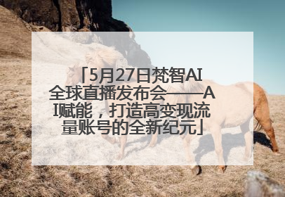 5月27日梵智AI全球直播发布会——AI赋能，打造高变现流量账号的全新纪元
