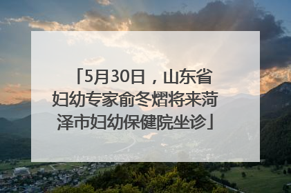 5月30日，山东省妇幼专家俞冬熠将来菏泽市妇幼保健院坐诊
