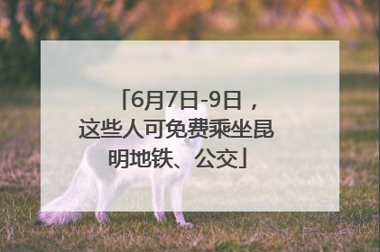 6月7日-9日，这些人可免费乘坐昆明地铁、公交