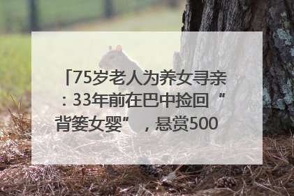 75岁老人为养女寻亲：33年前在巴中捡回“背篓女婴”，悬赏5000元征线索｜红星寻人