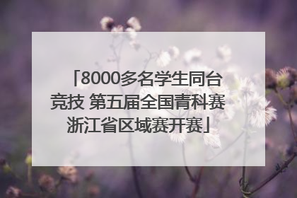 8000多名学生同台竞技 第五届全国青科赛浙江省区域赛开赛