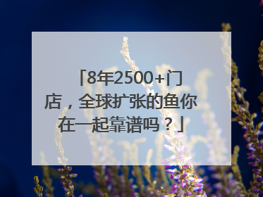 8年2500+门店，全球扩张的鱼你在一起靠谱吗？