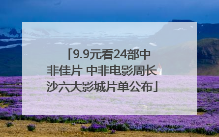 9.9元看24部中非佳片 中非电影周长沙六大影城片单公布