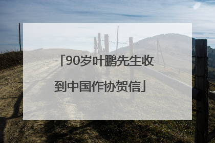 90岁叶鹏先生收到中国作协贺信
