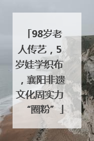 98岁老人传艺，5岁娃学织布，襄阳非遗文化周实力“圈粉”