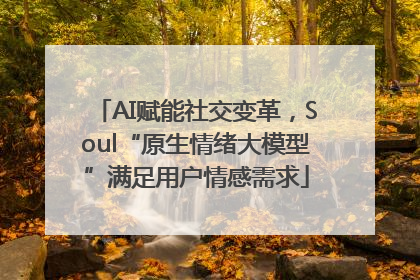 AI赋能社交变革，Soul“原生情绪大模型”满足用户情感需求