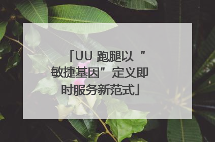 UU 跑腿以“敏捷基因”定义即时服务新范式