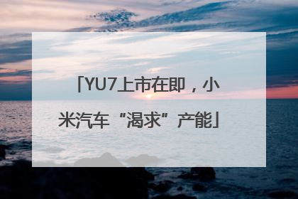 YU7上市在即，小米汽车“渴求”产能